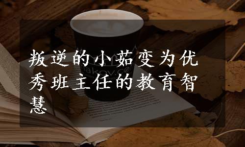 叛逆的小茹变为优秀班主任的教育智慧