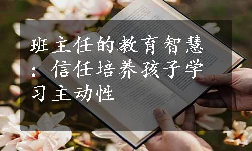 班主任的教育智慧：信任培养孩子学习主动性