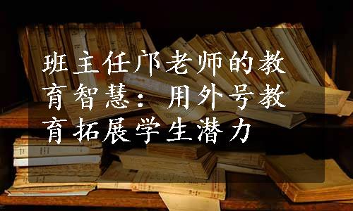 班主任邝老师的教育智慧：用外号教育拓展学生潜力