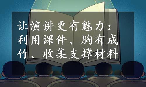 让演讲更有魅力：利用课件、胸有成竹、收集支撑材料