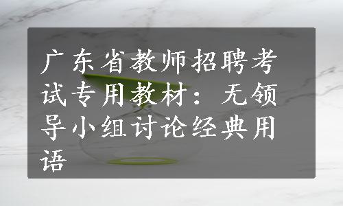 广东省教师招聘考试专用教材：无领导小组讨论经典用语