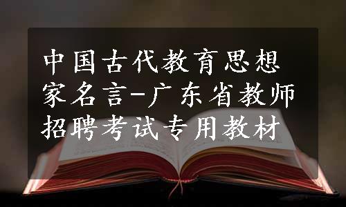 中国古代教育思想家名言-广东省教师招聘考试专用教材