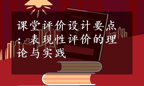 课堂评价设计要点：表现性评价的理论与实践