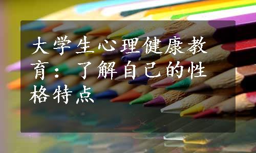 大学生心理健康教育：了解自己的性格特点