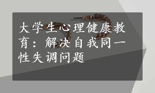 大学生心理健康教育：解决自我同一性失调问题