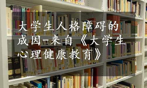 大学生人格障碍的成因-来自《大学生心理健康教育》