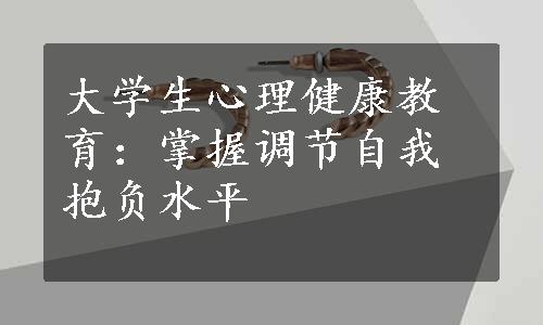 大学生心理健康教育：掌握调节自我抱负水平