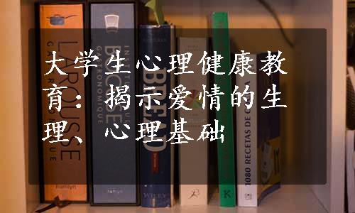 大学生心理健康教育：揭示爱情的生理、心理基础