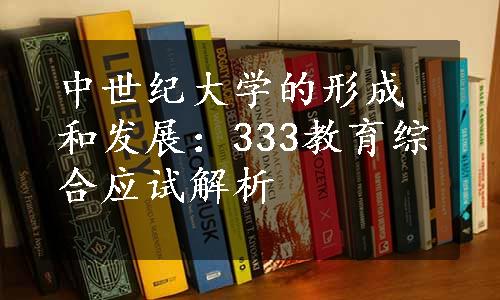 中世纪大学的形成和发展：333教育综合应试解析