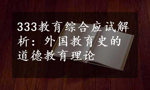 333教育综合应试解析：外国教育史的道德教育理论