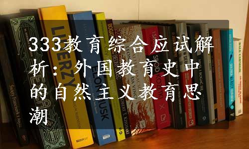 333教育综合应试解析：外国教育史中的自然主义教育思潮