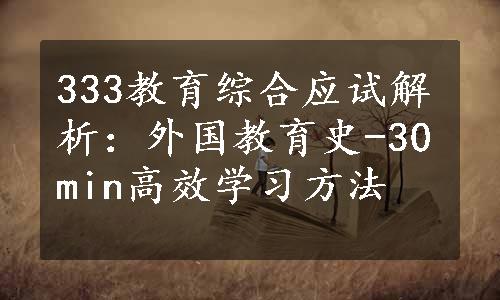 333教育综合应试解析：外国教育史-30min高效学习方法