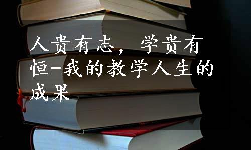 人贵有志，学贵有恒-我的教学人生的成果