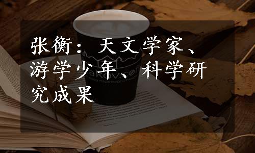 张衡：天文学家、游学少年、科学研究成果