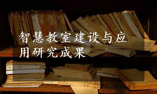 智慧教室建设与应用研究成果