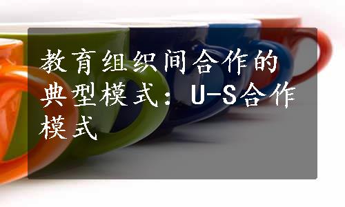 教育组织间合作的典型模式：U-S合作模式