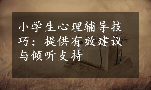 小学生心理辅导技巧：提供有效建议与倾听支持