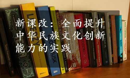 新课改：全面提升中华民族文化创新能力的实践