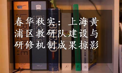 春华秋实：上海黄浦区教研队建设与研修机制成果掠影