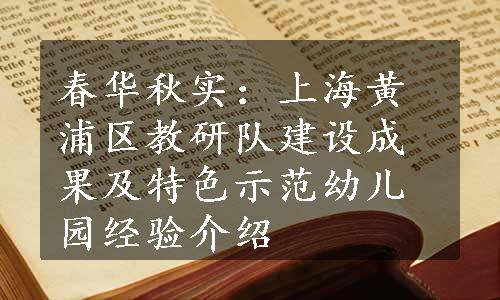 春华秋实：上海黄浦区教研队建设成果及特色示范幼儿园经验介绍