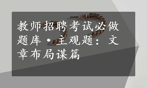 教师招聘考试必做题库·主观题：文章布局谋篇