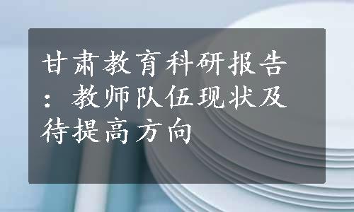 甘肃教育科研报告：教师队伍现状及待提高方向