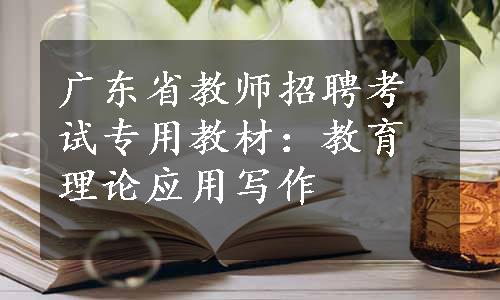 广东省教师招聘考试专用教材：教育理论应用写作