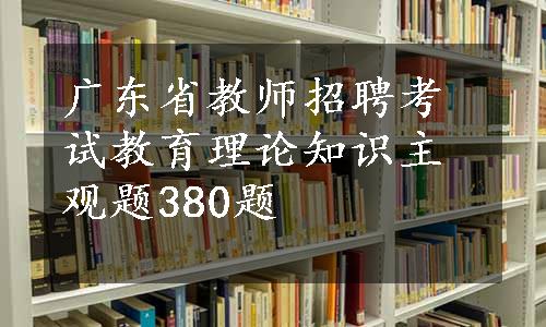 广东省教师招聘考试教育理论知识主观题380题