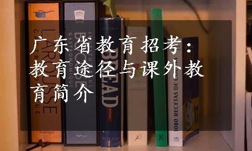 广东省教育招考：教育途径与课外教育简介