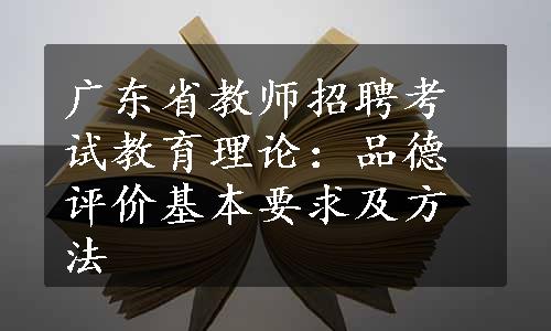 广东省教师招聘考试教育理论：品德评价基本要求及方法