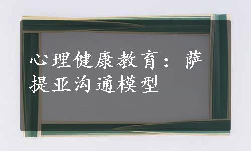 心理健康教育：萨提亚沟通模型