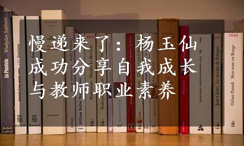 慢递来了：杨玉仙成功分享自我成长与教师职业素养