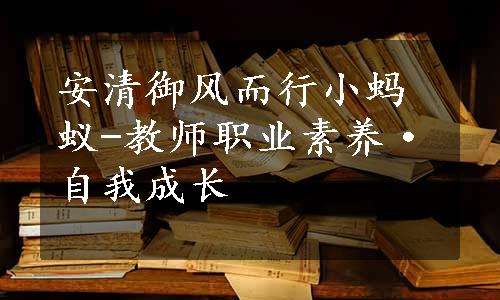 安清御风而行小蚂蚁-教师职业素养·自我成长