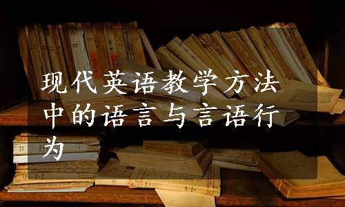 现代英语教学方法中的语言与言语行为