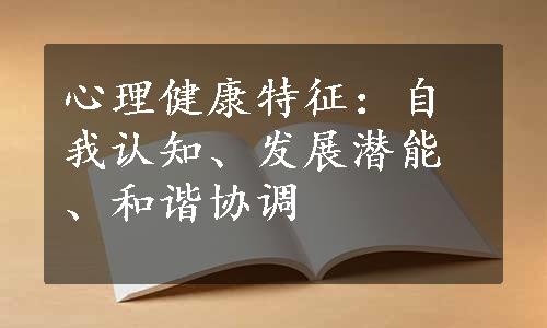 心理健康特征：自我认知、发展潜能、和谐协调