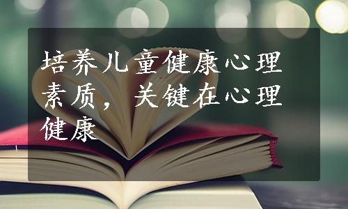 培养儿童健康心理素质，关键在心理健康