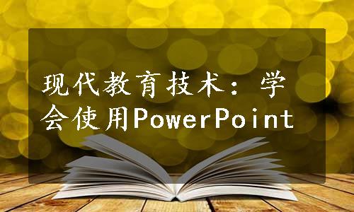 现代教育技术：学会使用PowerPoint