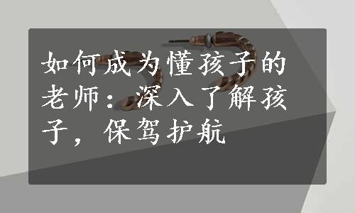 如何成为懂孩子的老师：深入了解孩子，保驾护航