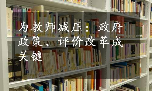 为教师减压：政府政策、评价改革成关键