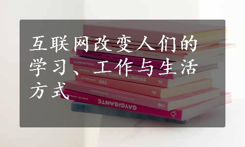 互联网改变人们的学习、工作与生活方式