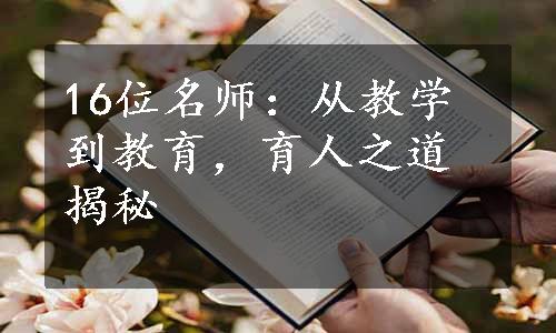 16位名师：从教学到教育，育人之道揭秘