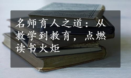 名师育人之道：从教学到教育，点燃读书火炬