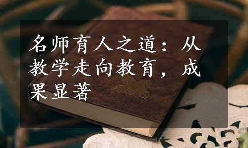 名师育人之道：从教学走向教育，成果显著