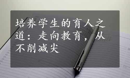 培养学生的育人之道：走向教育，从不削减尖