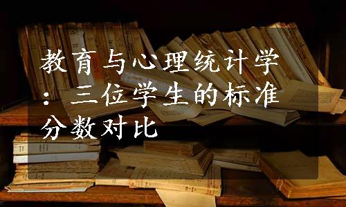 教育与心理统计学：三位学生的标准分数对比