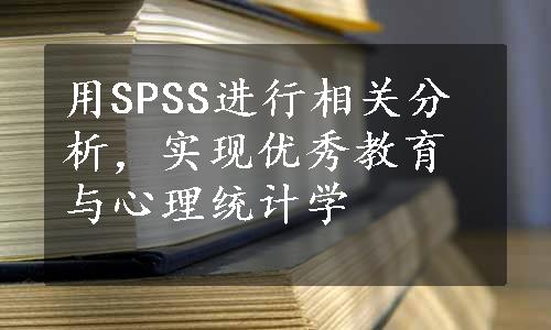 用SPSS进行相关分析，实现优秀教育与心理统计学