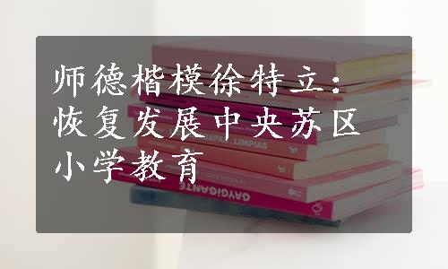 师德楷模徐特立：恢复发展中央苏区小学教育