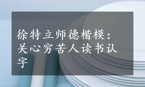 徐特立师德楷模：关心穷苦人读书认字