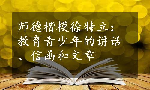 师德楷模徐特立：教育青少年的讲话、信函和文章