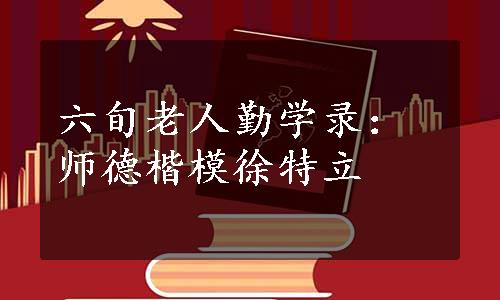 六旬老人勤学录：师德楷模徐特立